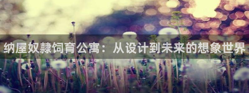 歪歪韩漫免费漫画免费观看：纳屋奴隷饲育公寓：从设计到未来的想象世界